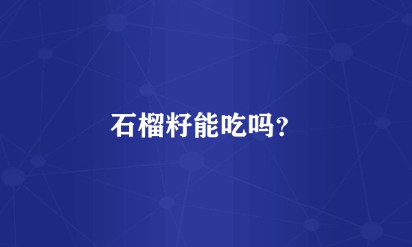 石榴籽能吃吗？