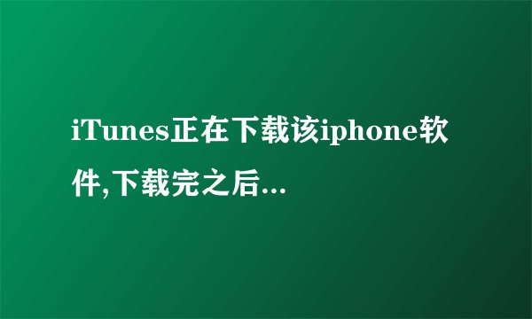 iTunes正在下载该iphone软件,下载完之后恢復iphone 是指全部软件恢復吗?