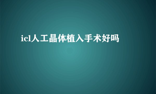 icl人工晶体植入手术好吗