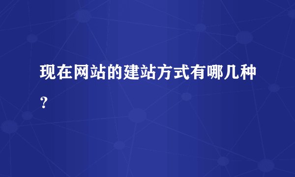 现在网站的建站方式有哪几种？