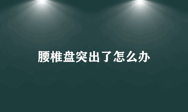 腰椎盘突出了怎么办