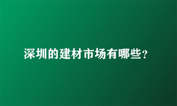 深圳的建材市场有哪些？