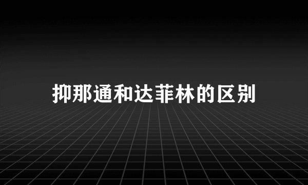 抑那通和达菲林的区别