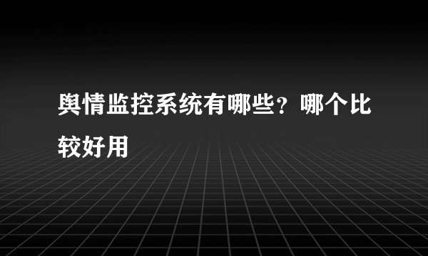 舆情监控系统有哪些？哪个比较好用