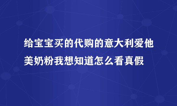 给宝宝买的代购的意大利爱他美奶粉我想知道怎么看真假