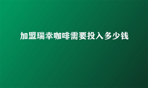 加盟瑞幸咖啡需要投入多少钱