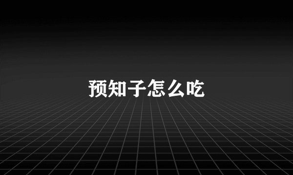 预知子怎么吃