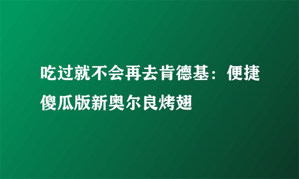 吃过就不会再去肯德基：便捷傻瓜版新奥尔良烤翅