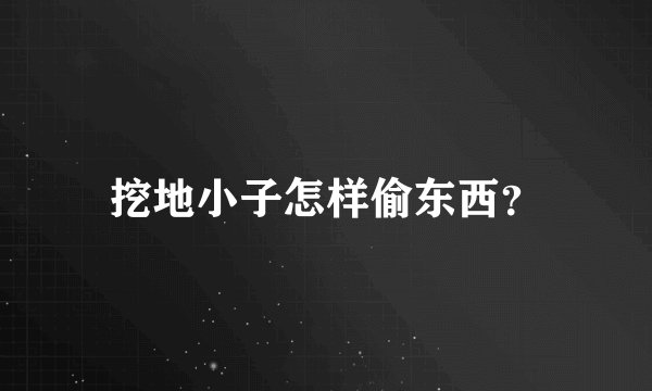 挖地小子怎样偷东西？