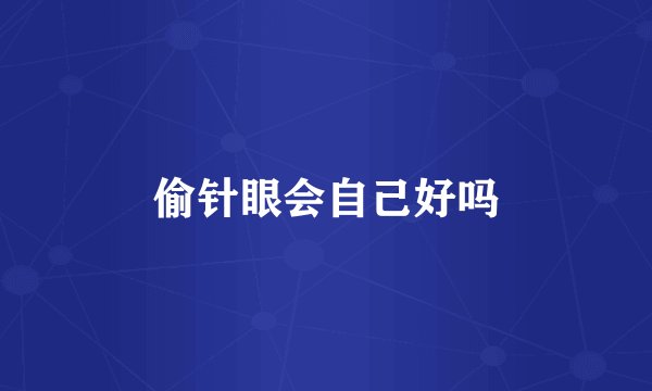偷针眼会自己好吗