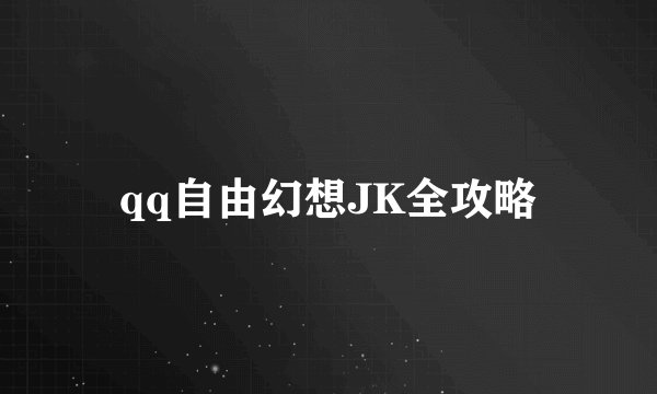 qq自由幻想JK全攻略