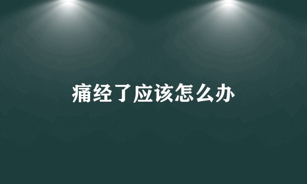 痛经了应该怎么办