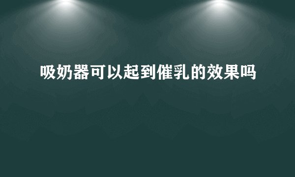 吸奶器可以起到催乳的效果吗