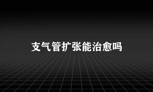 支气管扩张能治愈吗