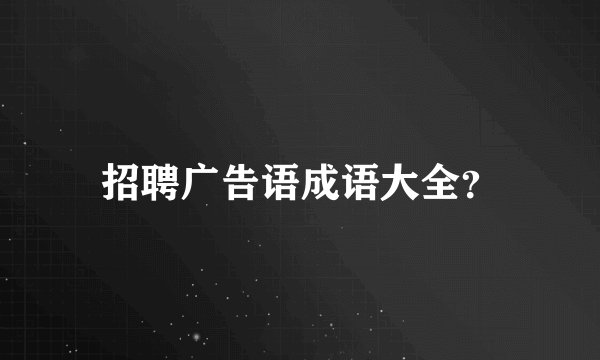 招聘广告语成语大全？