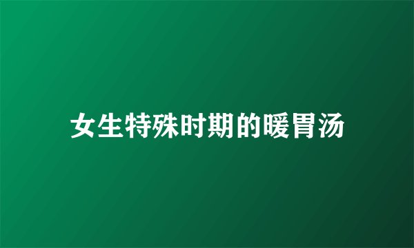 女生特殊时期的暖胃汤