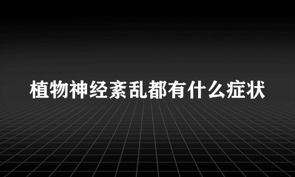 植物神经紊乱都有什么症状