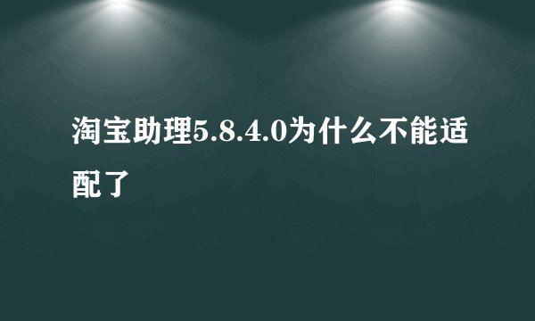 淘宝助理5.8.4.0为什么不能适配了