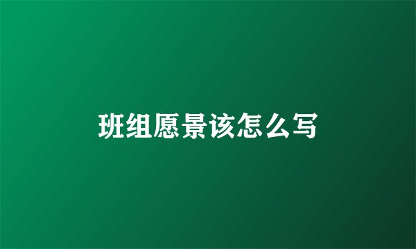 班组愿景该怎么写