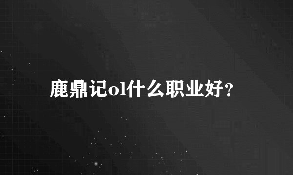鹿鼎记ol什么职业好？
