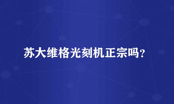 苏大维格光刻机正宗吗？