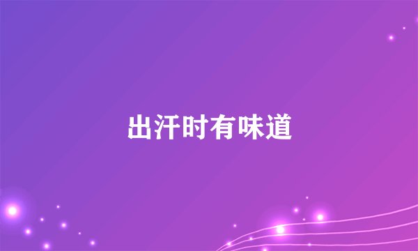 出汗时有味道