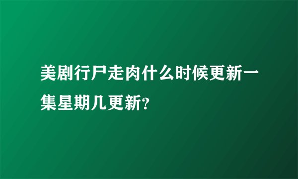 美剧行尸走肉什么时候更新一集星期几更新？