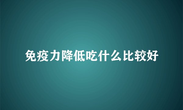 免疫力降低吃什么比较好