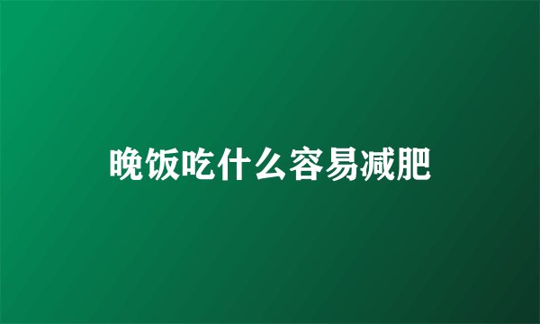 晚饭吃什么容易减肥