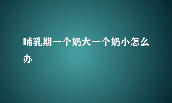 哺乳期一个奶大一个奶小怎么办