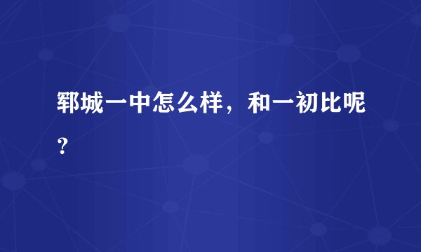 郓城一中怎么样，和一初比呢？