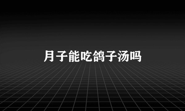 月子能吃鸽子汤吗