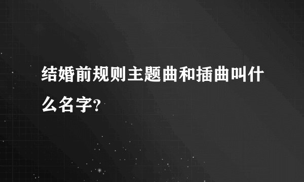 结婚前规则主题曲和插曲叫什么名字？