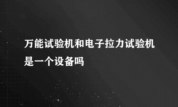 万能试验机和电子拉力试验机是一个设备吗