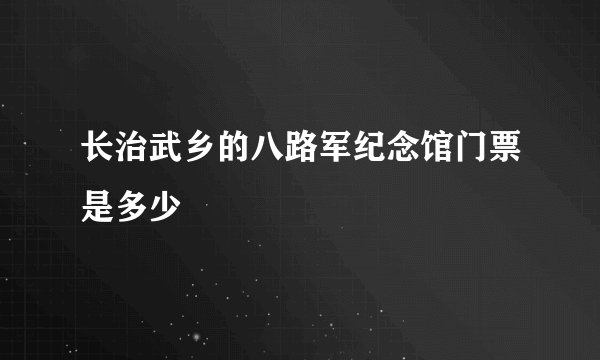 长治武乡的八路军纪念馆门票是多少