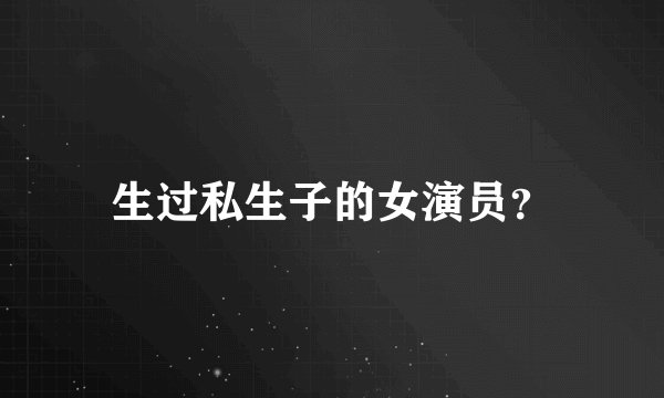 生过私生子的女演员？