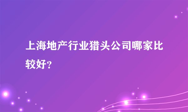 上海地产行业猎头公司哪家比较好？