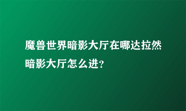 魔兽世界暗影大厅在哪达拉然暗影大厅怎么进？