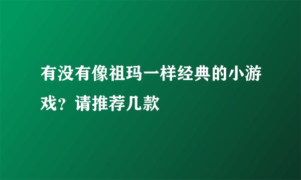 有没有像祖玛一样经典的小游戏？请推荐几款