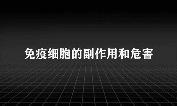 免疫细胞的副作用和危害