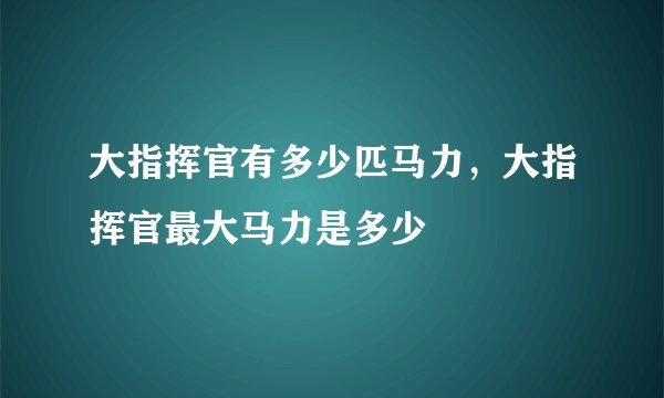 大指挥官有多少匹马力，大指挥官最大马力是多少