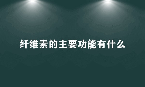 纤维素的主要功能有什么
