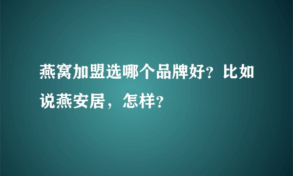 燕窝加盟选哪个品牌好？比如说燕安居，怎样？