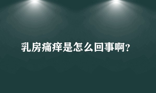 乳房痛痒是怎么回事啊？