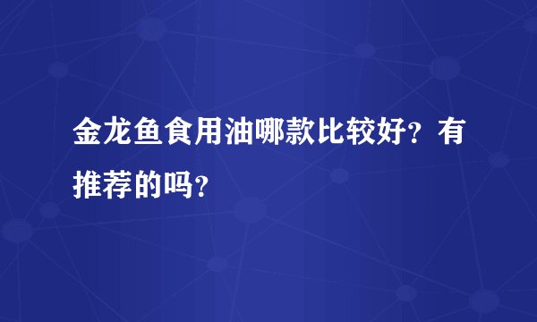金龙鱼食用油哪款比较好？有推荐的吗？