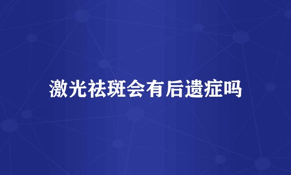 激光祛斑会有后遗症吗