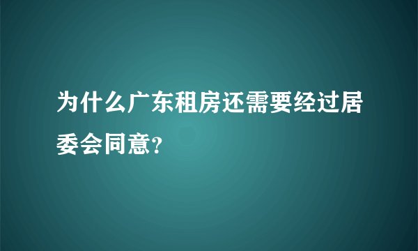 为什么广东租房还需要经过居委会同意?