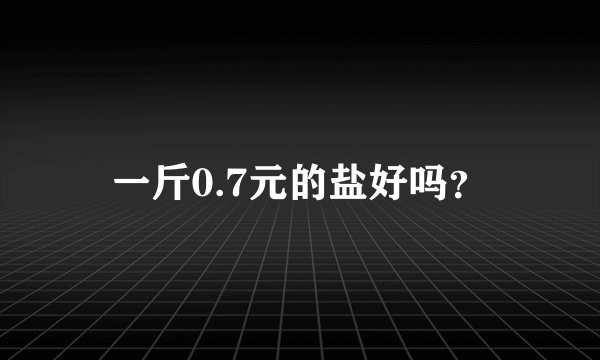 一斤0.7元的盐好吗？