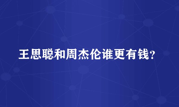 王思聪和周杰伦谁更有钱？
