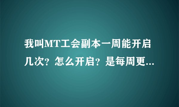 我叫MT工会副本一周能开启几次？怎么开启？是每周更新后自动开启么？
